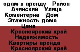 сдам в аренду › Район ­ Ачинский › Улица ­ Коментерна › Дом ­ 61 › Этажность дома ­ 5 › Цена ­ 4 500 - Красноярский край Недвижимость » Квартиры аренда   . Красноярский край